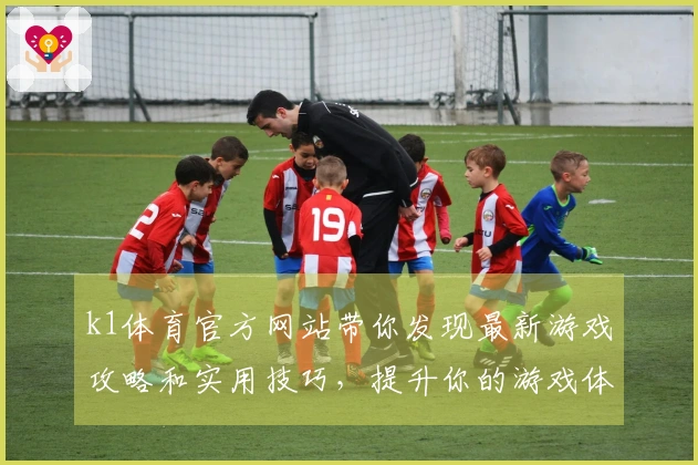 k1体育官方网站带你发现最新游戏攻略和实用技巧，提升你的游戏体验！