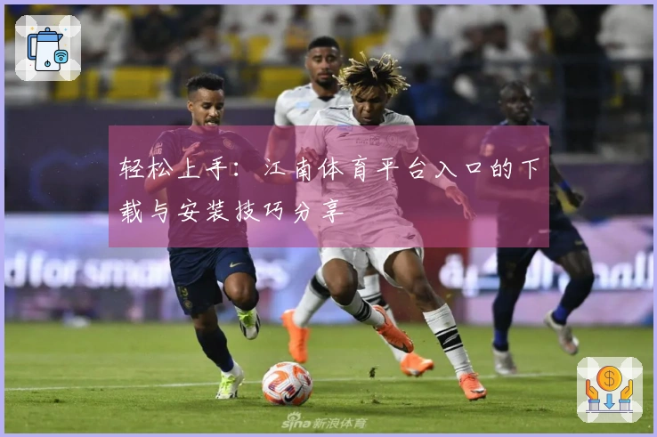 轻松上手：江南体育平台入口的下载与安装技巧分享