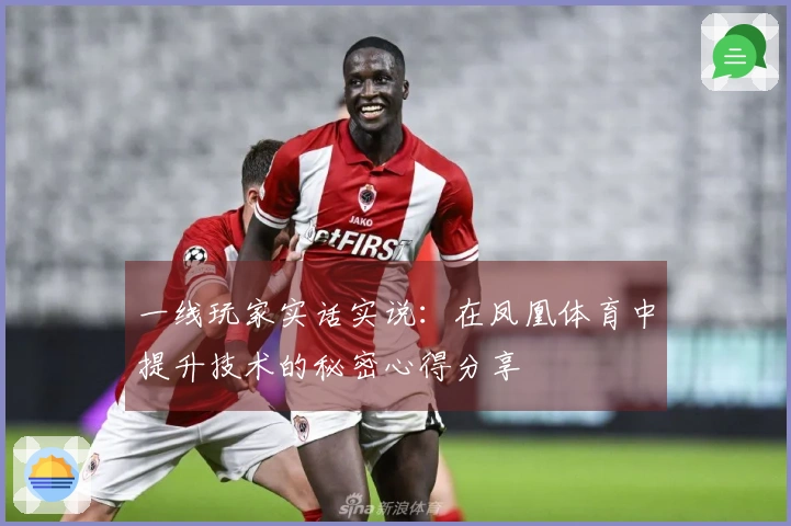 一线玩家实话实说：在凤凰体育中提升技术的秘密心得分享