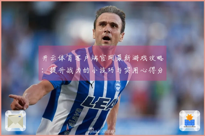 开云体育客户端官网最新游戏攻略：提升战力的小技巧与实用心得分享