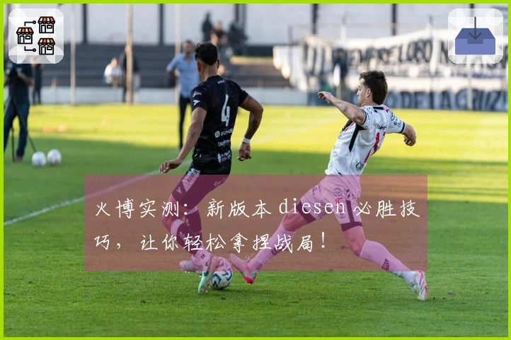 火博实测：新版本 diesen 必胜技巧，让你轻松拿捏战局！