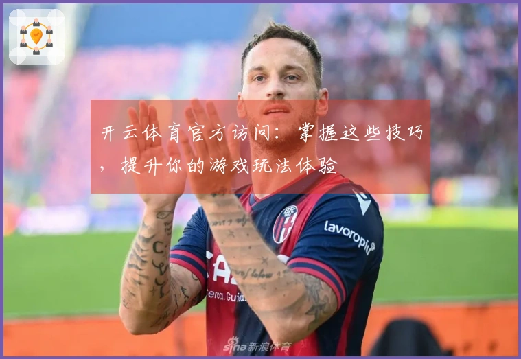 开云体育官方访问：掌握这些技巧，提升你的游戏玩法体验