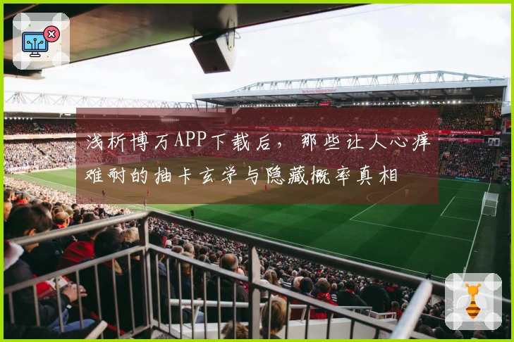 浅析博万APP下载后，那些让人心痒难耐的抽卡玄学与隐藏概率真相