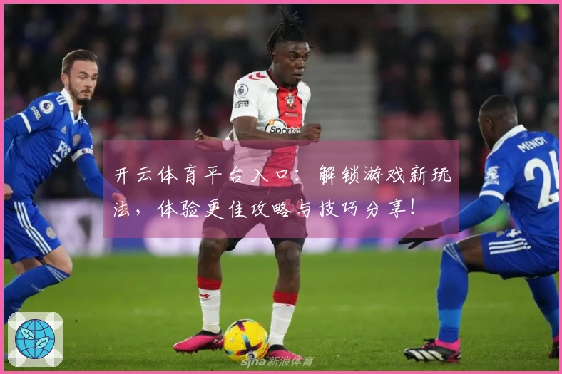 开云体育平台入口：解锁游戏新玩法，体验更佳攻略与技巧分享！
