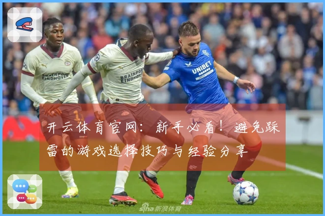 开云体育官网：新手必看！避免踩雷的游戏选择技巧与经验分享