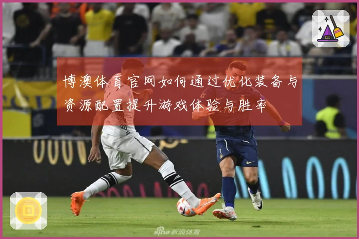 博澳体育官网如何通过优化装备与资源配置提升游戏体验与胜率