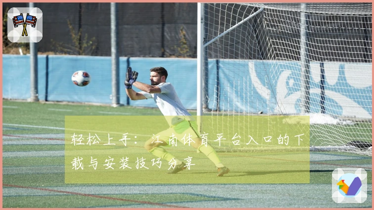 轻松上手：江南体育平台入口的下载与安装技巧分享