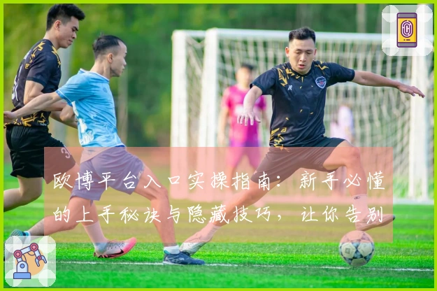 欧博平台入口实操指南：新手必懂的上手秘诀与隐藏技巧，让你告别迷茫，快速入门