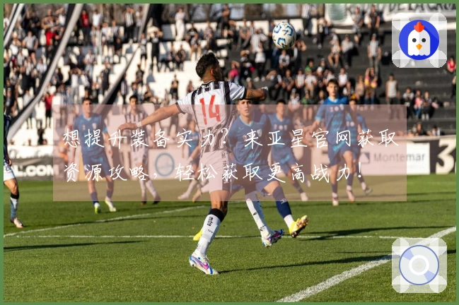 想提升装备实力？来亚星官网获取资源攻略，轻松获取更高战力！