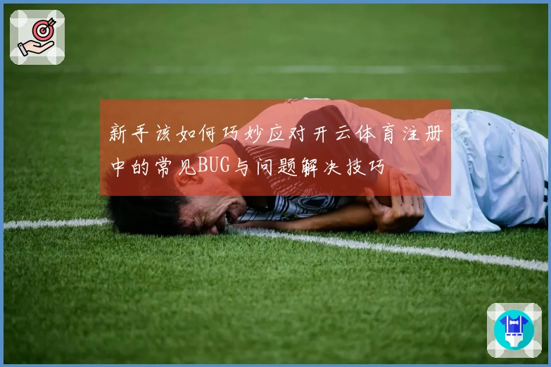 新手该如何巧妙应对开云体育注册中的常见BUG与问题解决技巧