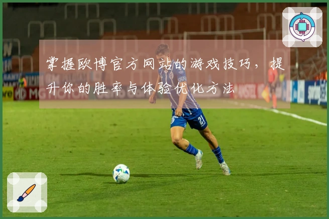 掌握欧博官方网站的游戏技巧，提升你的胜率与体验优化方法