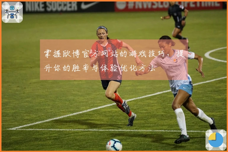 掌握欧博官方网站的游戏技巧，提升你的胜率与体验优化方法