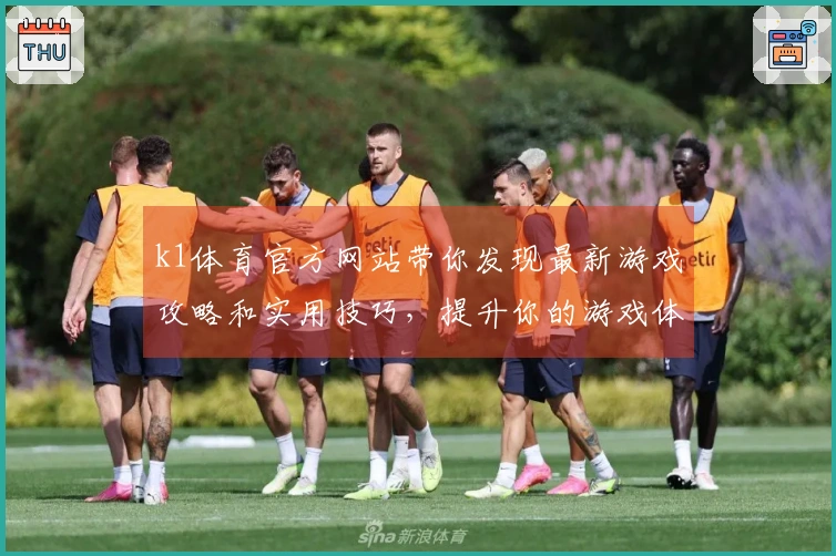 k1体育官方网站带你发现最新游戏攻略和实用技巧，提升你的游戏体验！