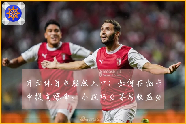 开云体育电脑版入口：如何在抽卡中提高爆率，小技巧分享与收益分析