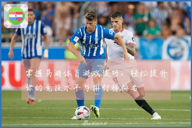 掌握易游体育游戏技巧，轻松提升你的竞技水平与排行榜排名
