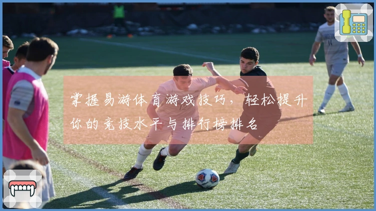 掌握易游体育游戏技巧，轻松提升你的竞技水平与排行榜排名